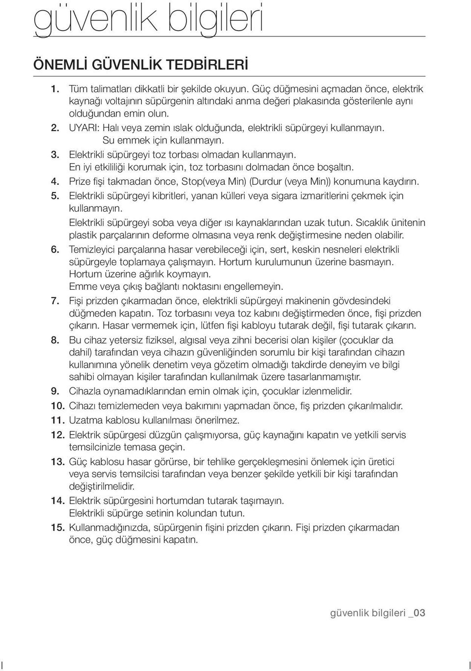 UYARI: Halı veya zemin ıslak olduğunda, elektrikli süpürgeyi kullanmayın. Su emmek için kullanmayın. 3. Elektrikli süpürgeyi toz torbası olmadan kullanmayın.