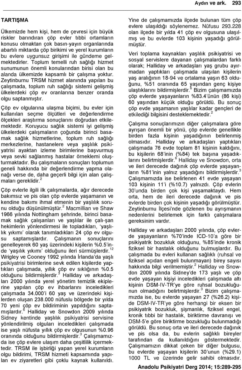 kurumların bu evlere uygunsuz girişimi ile gündeme gelmektedirler. Toplum temelli ruh sağlığı hizmet sunumunun önemli konularından birisi olan bu alanda ülkemizde kapsamlı bir çalışma yoktur.