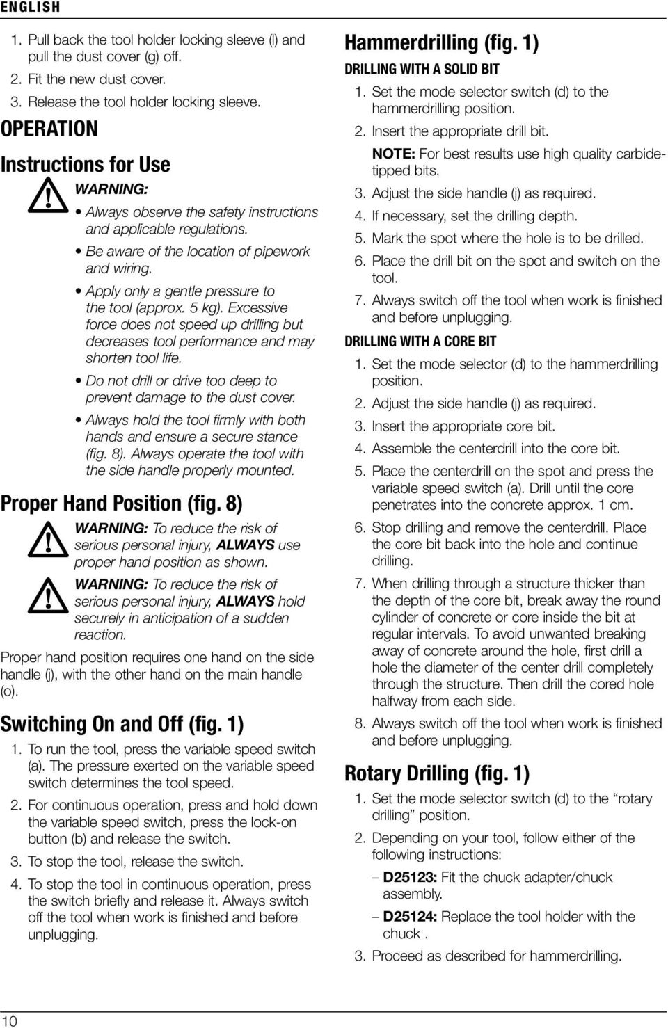 Apply only a gentle pressure to the tool (approx. 5 kg). Excessive force does not speed up drilling but decreases tool performance and may shorten tool life.