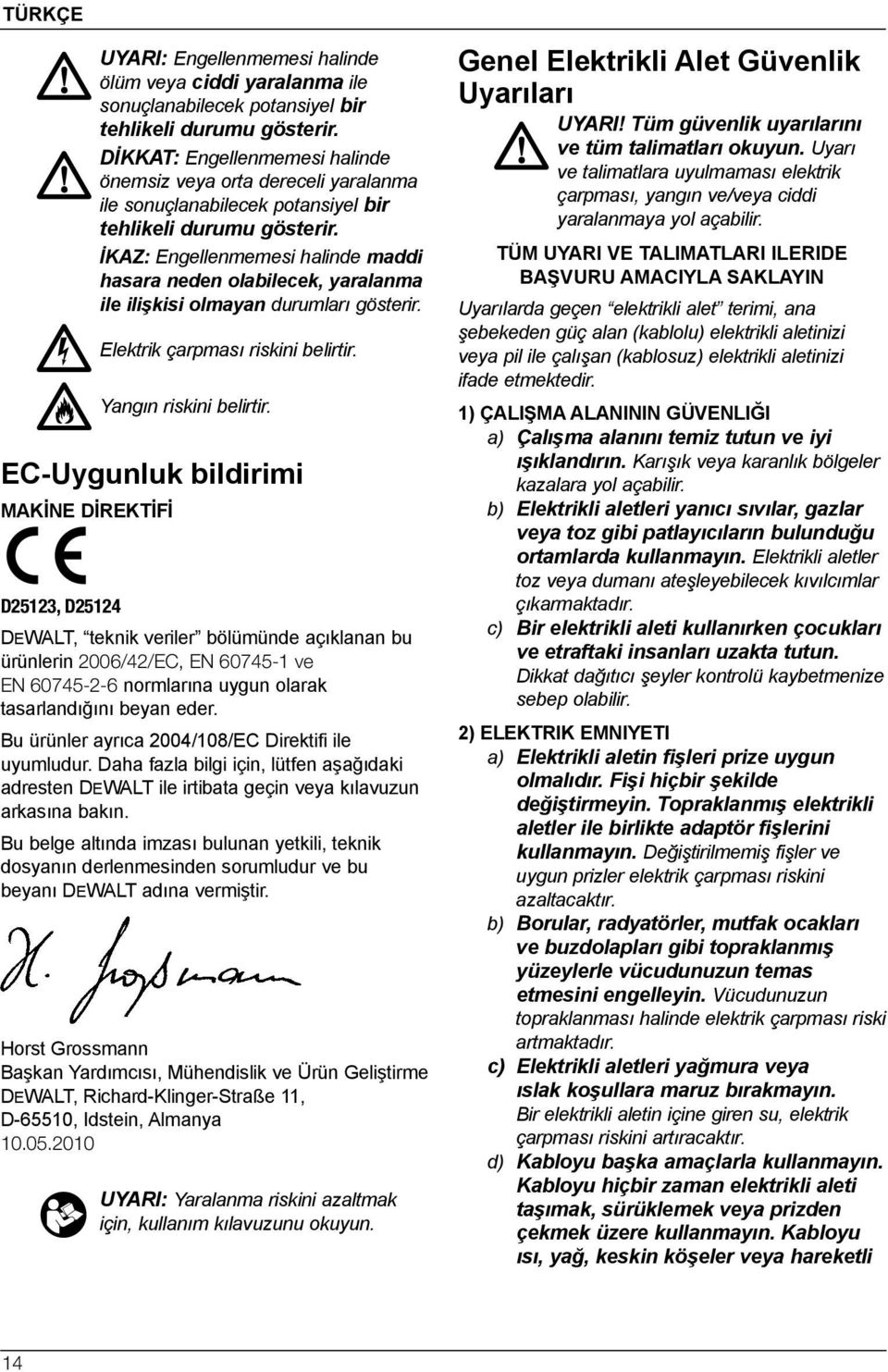 İKAZ: Engellenmemesi halinde maddi hasara neden olabilecek, yaralanma ile ilişkisi olmayan durumları gösterir. Elektrik çarpması riskini belirtir. Yangın riskini belirtir.