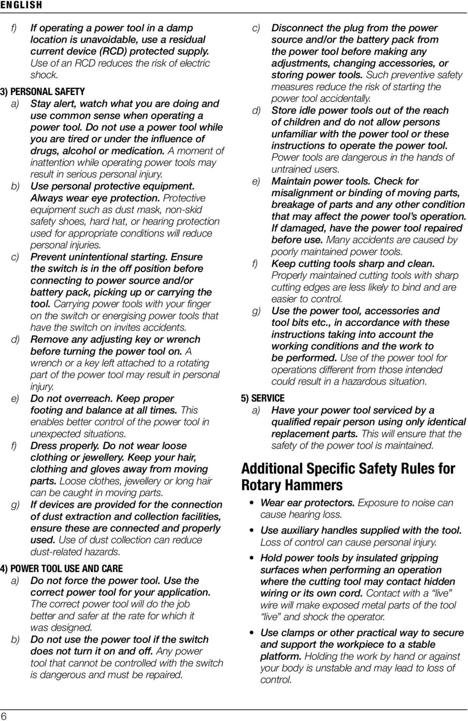 Do not use a power tool while you are tired or under the influence of drugs, alcohol or medication. A moment of inattention while operating power tools may result in serious personal injury.