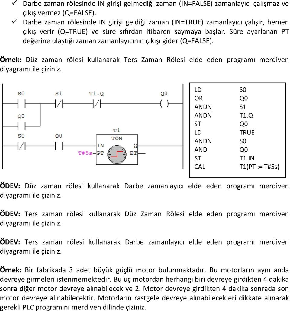 Süre ayarlanan PT değerine ulaştığı zaman zamanlayıcının çıkışı gider (Q=FALSE. Düz zaman rölesi kullanarak Ters Zaman Rölesi elde eden programı merdiven CAL Q0 Q0 TRUE Q0 T1.