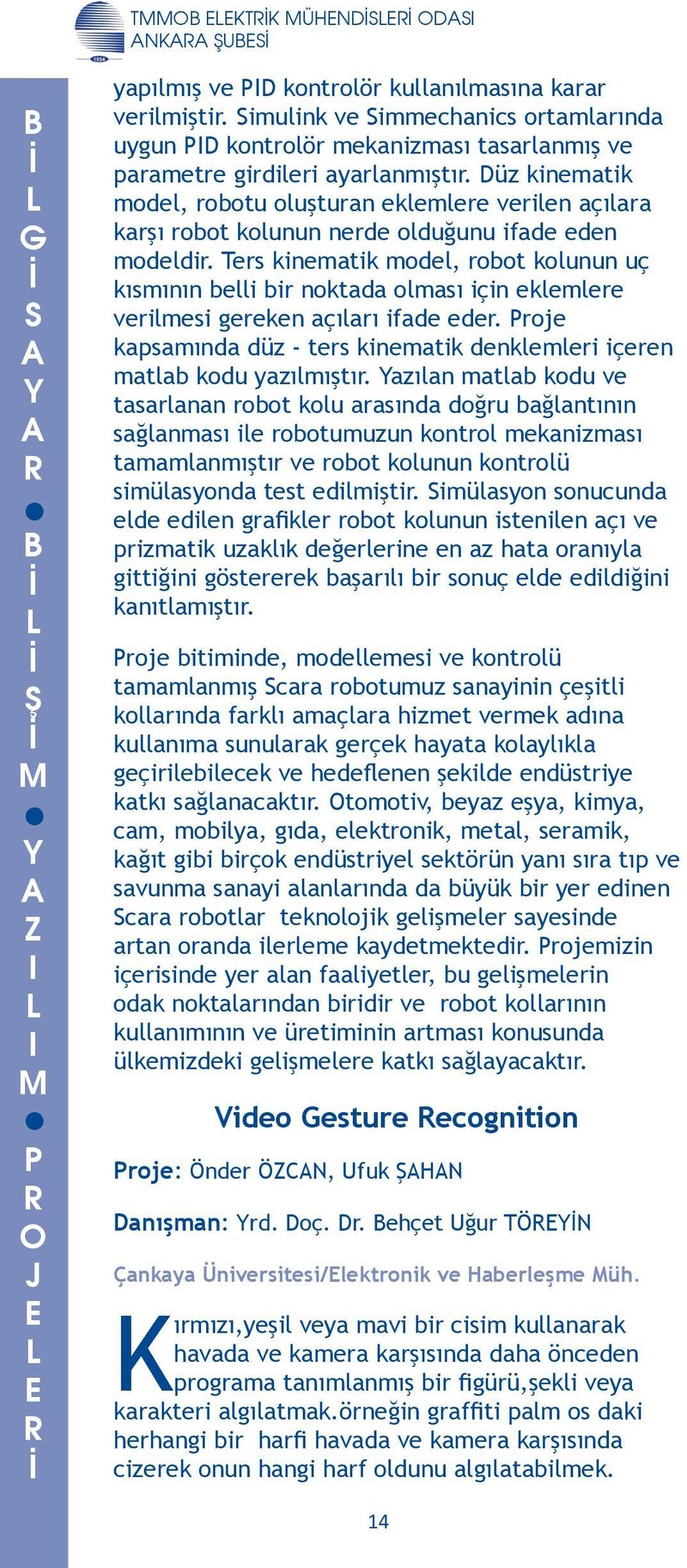 olması için eklemlere verilmesi gereken açıları ifade eder roje kapsamında düz - ters kinematik denklemleri içeren matlab kodu yazılmıştır Yazılan matlab kodu ve tasarlanan robot kolu arasında doğru