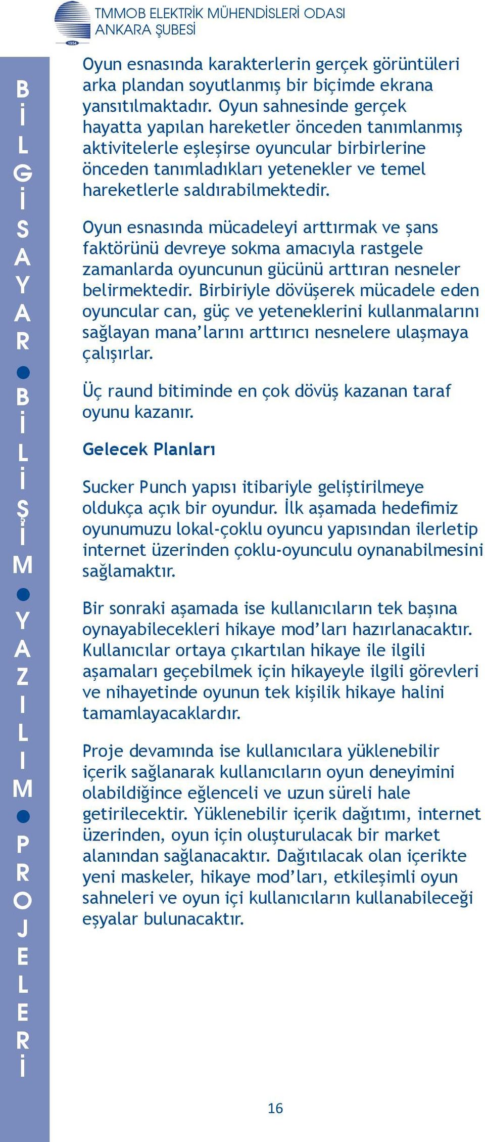 sokma amacıyla rastgele zamanlarda oyuncunun gücünü arttıran nesneler belirmektedir irbiriyle dövüşerek mücadele eden oyuncular can, güç ve yeteneklerini kullanmalarını sağlayan mana larını arttırıcı