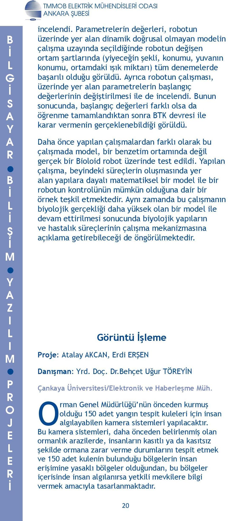 incelendi unun sonucunda, başlangıç değerleri farklı olsa da öğrenme tamamlandıktan sonra devresi ile karar vermenin gerçeklenebildiği görüldü Daha önce yapılan çalışmalardan farklı olarak bu