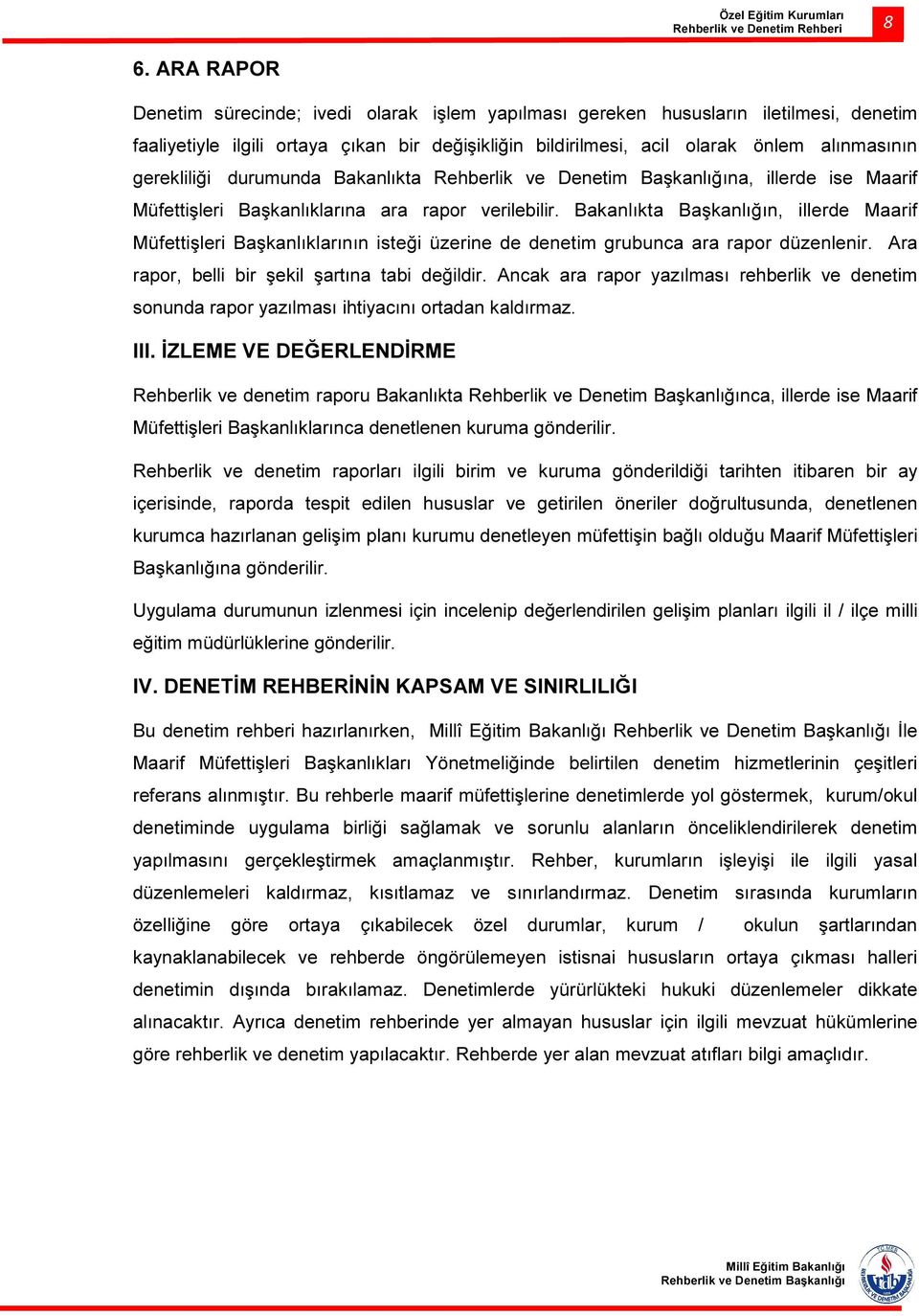 Bakanlıkta Başkanlığın, illerde Maarif Müfettişleri Başkanlıklarının isteği üzerine de denetim grubunca ara rapor düzenlenir. Ara rapor, belli bir şekil şartına tabi değildir.