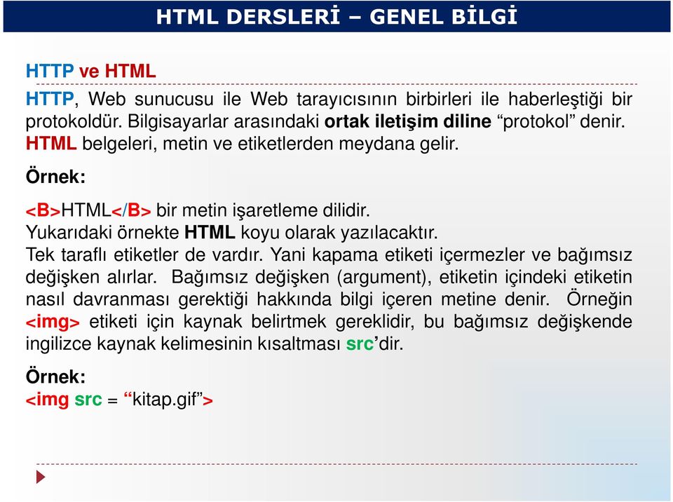 Yukarıdaki örnekte HTML koyu olarak yazılacaktır. Tek taraflı etiketler de vardır. Yani kapama etiketi içermezler ve bağımsız değişken alırlar.