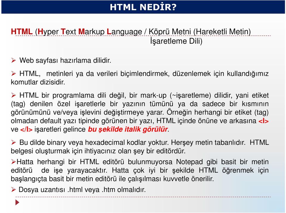 HTML bir programlama dili değil, bir mark-up (~işaretleme) dilidir, yani etiket (tag) denilen özel işaretlerle bir yazının tümünü ya da sadece bir kısmının görünümünü ve/veya işlevini değiştirmeye