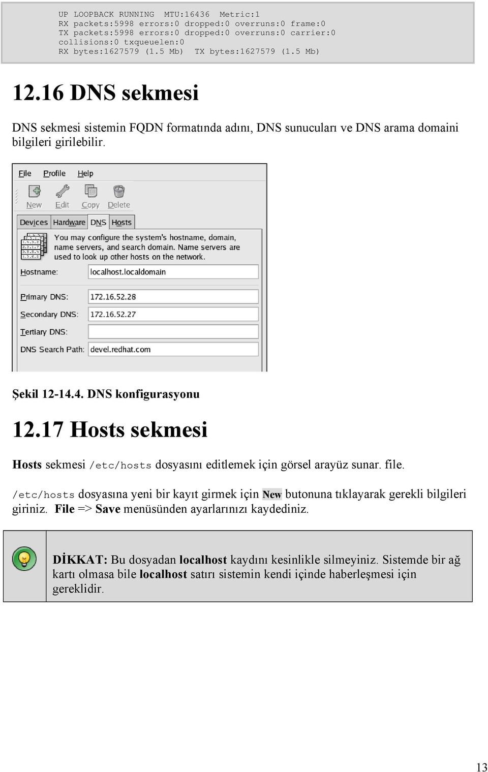 17 Hosts sekmesi Hosts sekmesi /etc/hosts dosyasını editlemek için görsel arayüz sunar. file. /etc/hosts dosyasına yeni bir kayıt girmek için New butonuna tıklayarak gerekli bilgileri giriniz.