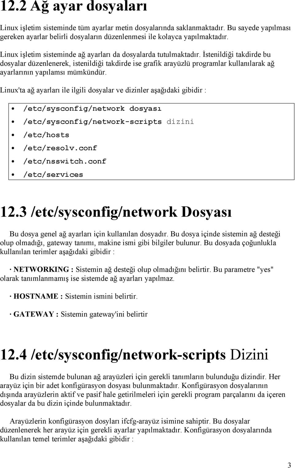 İstenildiği takdirde bu dosyalar düzenlenerek, istenildiği takdirde ise grafik arayüzlü programlar kullanılarak ağ ayarlarının yapılamsı mümkündür.