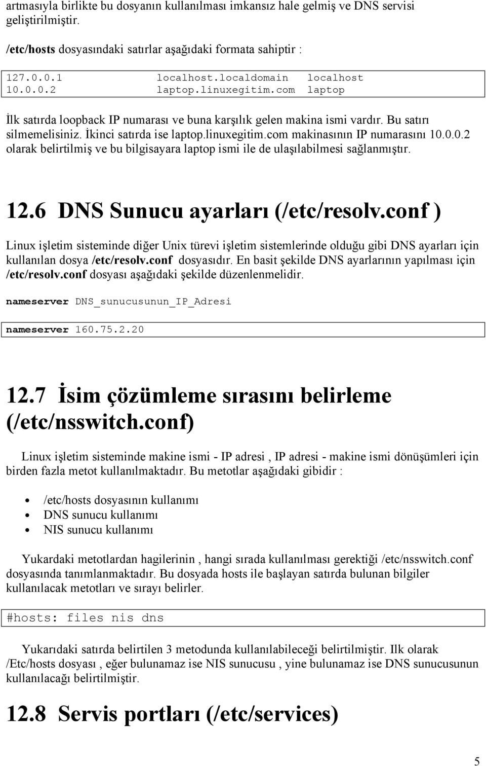 linuxegitim.com makinasının IP numarasını 10.0.0.2 olarak belirtilmiş ve bu bilgisayara laptop ismi ile de ulaşılabilmesi sağlanmıştır. 12.6 DNS Sunucu ayarları (/etc/resolv.