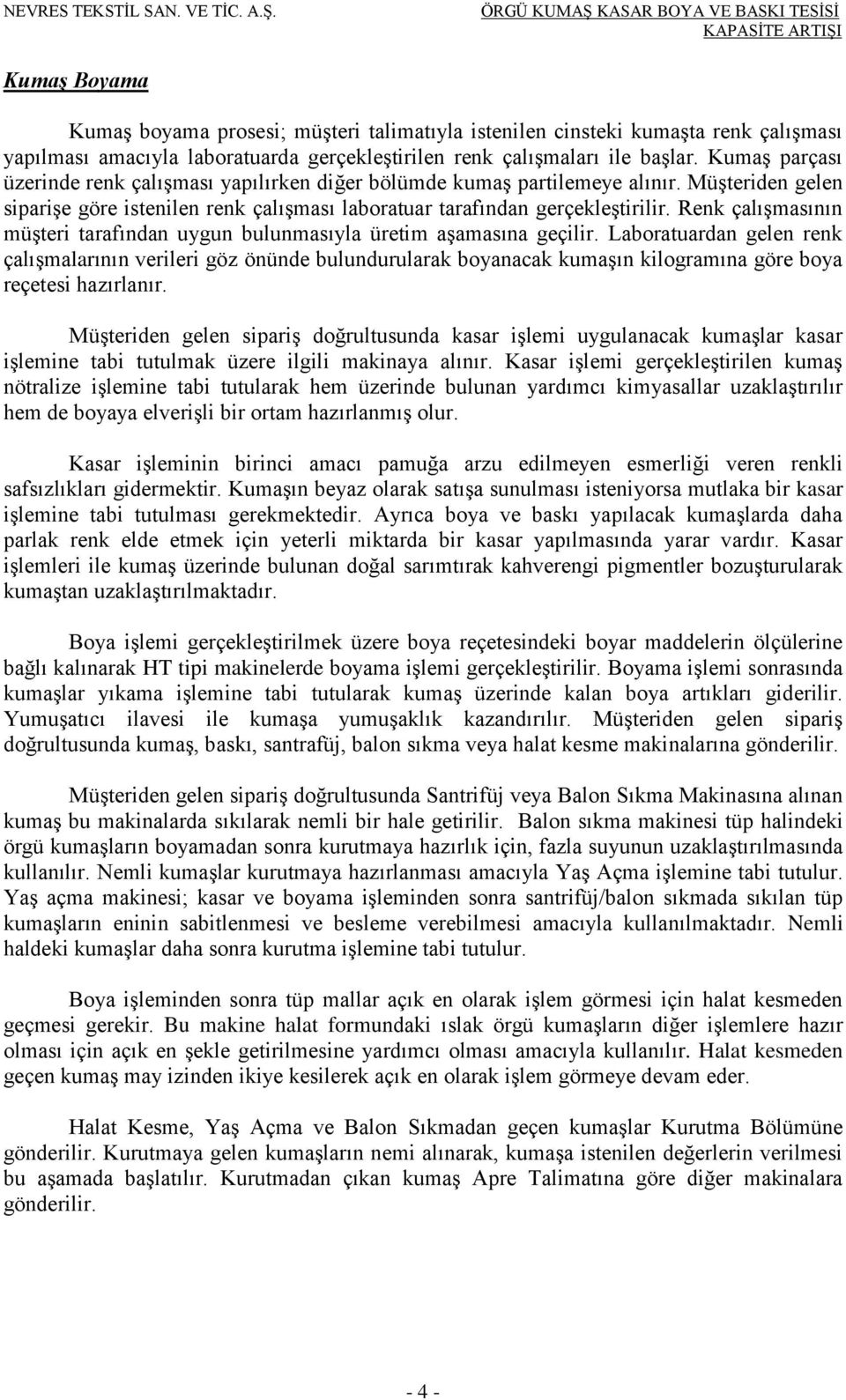 Müşteriden gelen siparişe göre istenilen renk çalışması laboratuar tarafından gerçekleştirilir. Renk çalışmasının müşteri tarafından uygun bulunmasıyla üretim aşamasına geçilir.