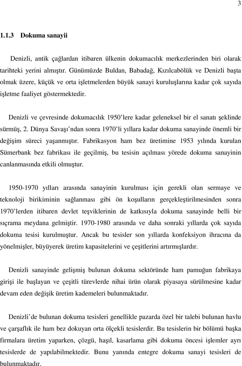 Denizli ve çevresinde dokumacılık 1950 lere kadar geleneksel bir el sanatı şeklinde sürmüş, 2. Dünya Savaşı ndan sonra 1970 li yıllara kadar dokuma sanayinde önemli bir değişim süreci yaşanmıştır.