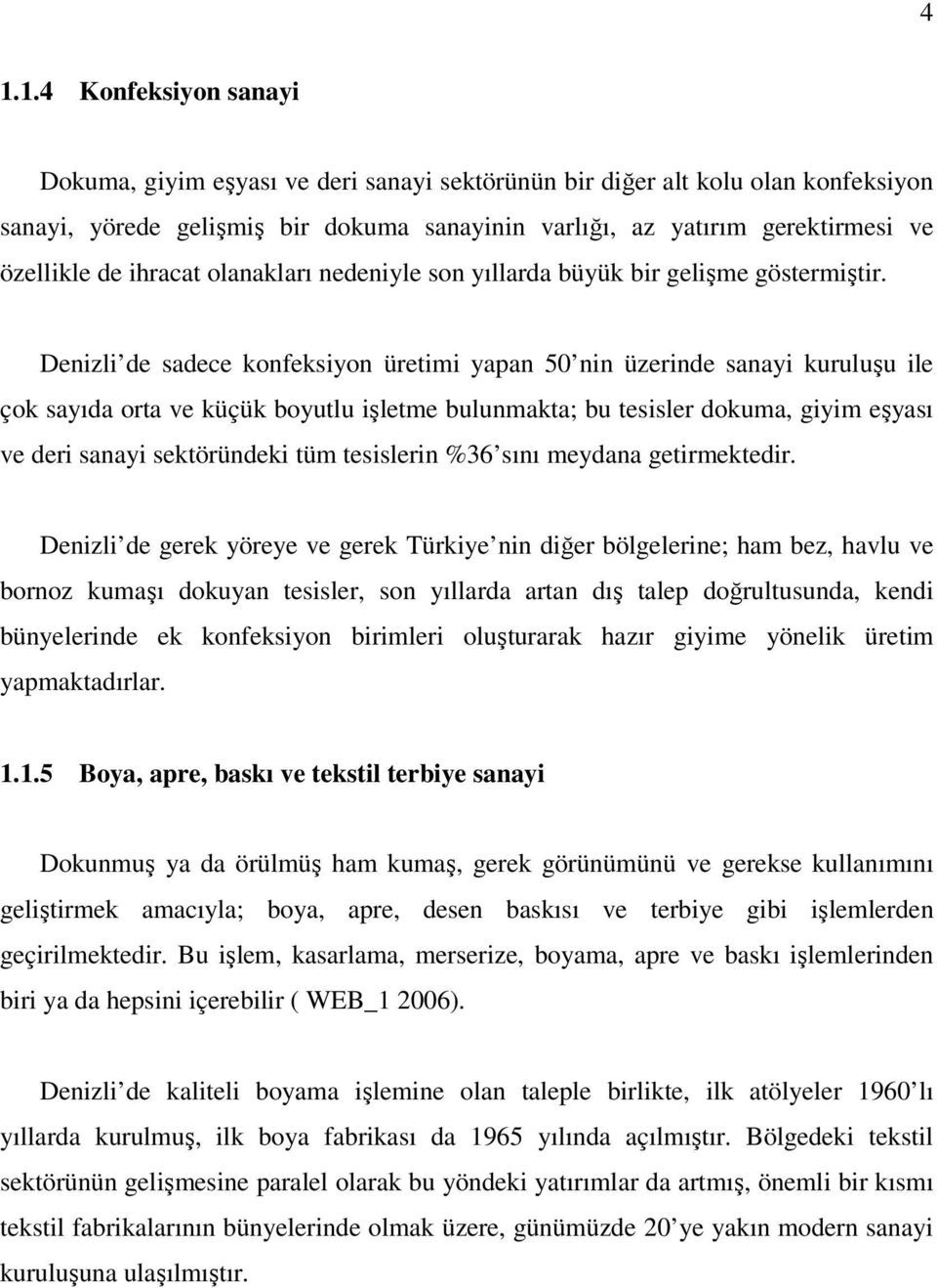 Denizli de sadece konfeksiyon üretimi yapan 50 nin üzerinde sanayi kuruluşu ile çok sayıda orta ve küçük boyutlu işletme bulunmakta; bu tesisler dokuma, giyim eşyası ve deri sanayi sektöründeki tüm