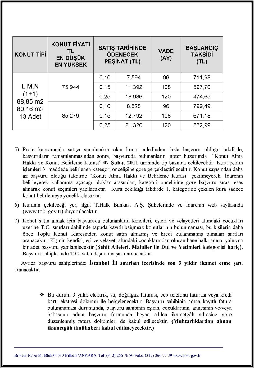 ve Konut Belirleme Kurası 07 Şubat 2011 tarihinde tip bazında çekilecektir. Kura çekim işlemleri 3. maddede belirlenen kategori önceliğine göre gerçekleştirilecektir.