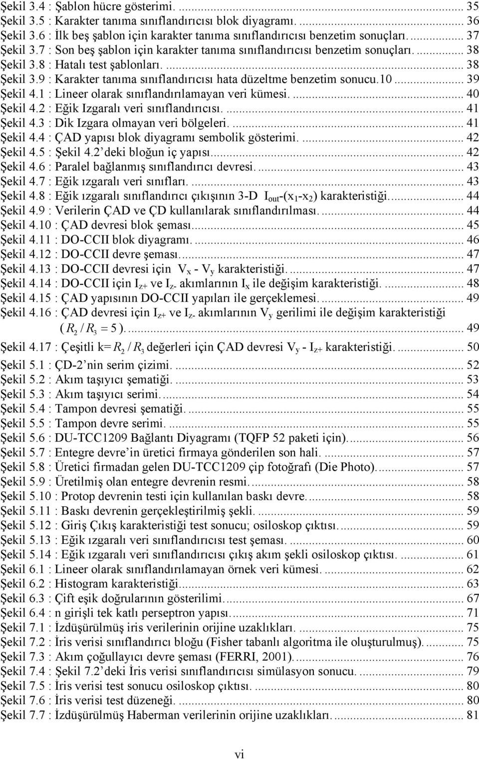 .. 39 Şekil 4. : Linee olaak sınıflandıılamayan ei kümesi.... 40 Şekil 4. : Eğik Izgaalı ei sınıflandııcısı.... 4 Şekil 4.3 : Dik Izgaa olmayan ei bölgelei.... 4 Şekil 4.4 : ÇAD yapısı blok diyagamı sembolik gösteimi.