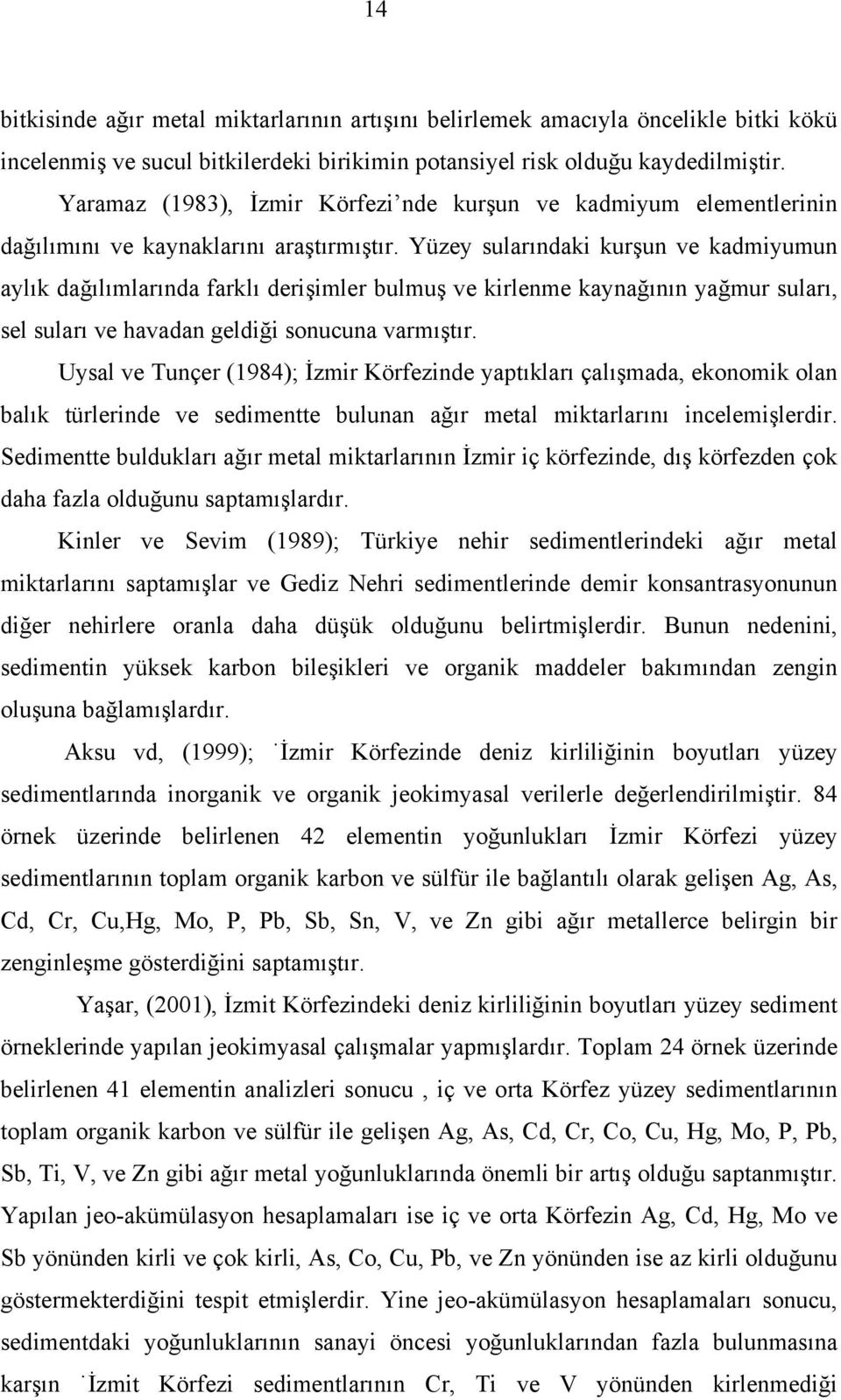 Yüzey sularındaki kurşun ve kadmiyumun aylık dağılımlarında farklı derişimler bulmuş ve kirlenme kaynağının yağmur suları, sel suları ve havadan geldiği sonucuna varmıştır.