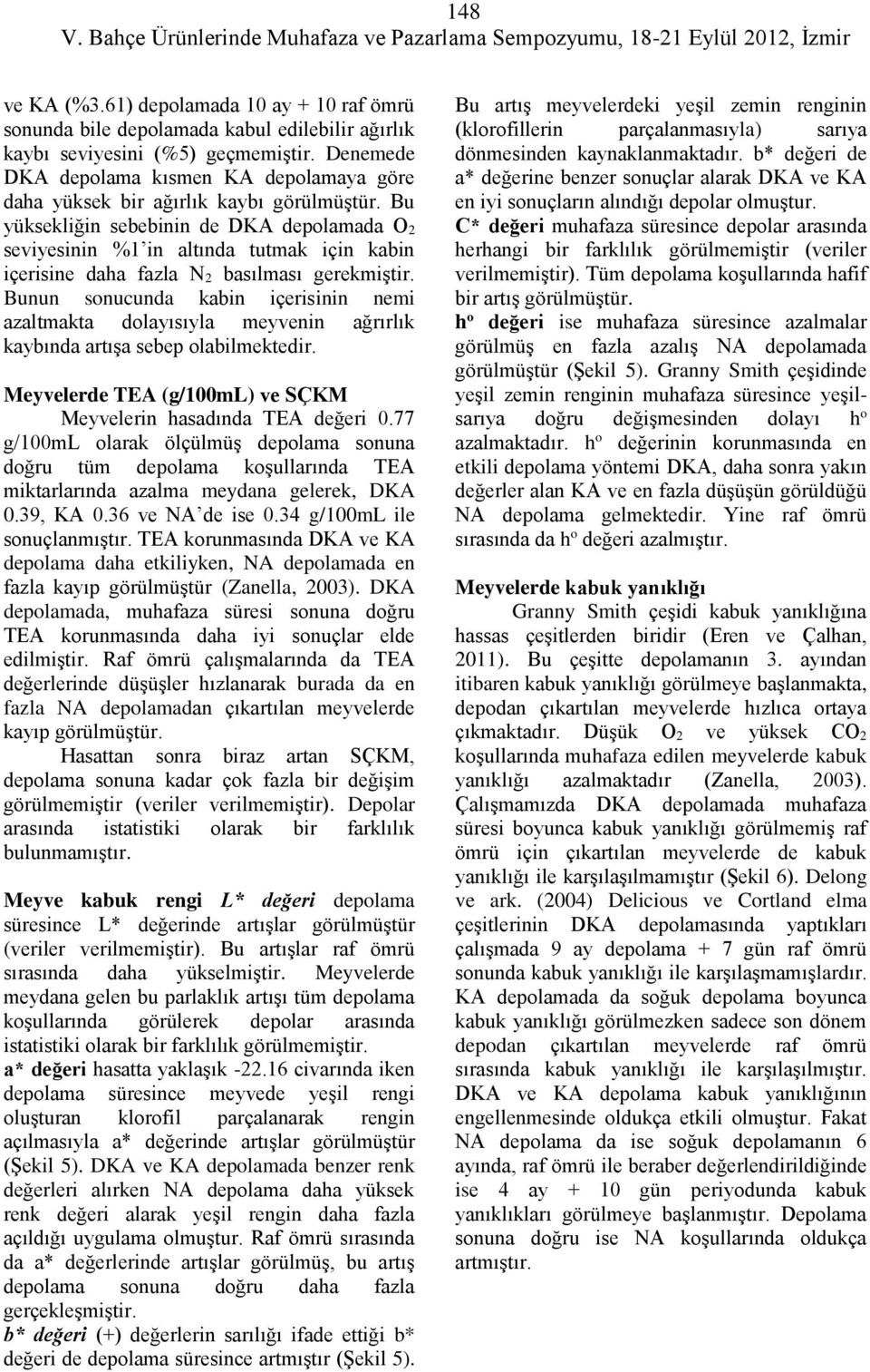 Bu yüksekliğin sebebinin de DKA depolamada O 2 seviyesinin %1 in altında tutmak için kabin içerisine daha fazla N 2 basılması gerekmiştir.