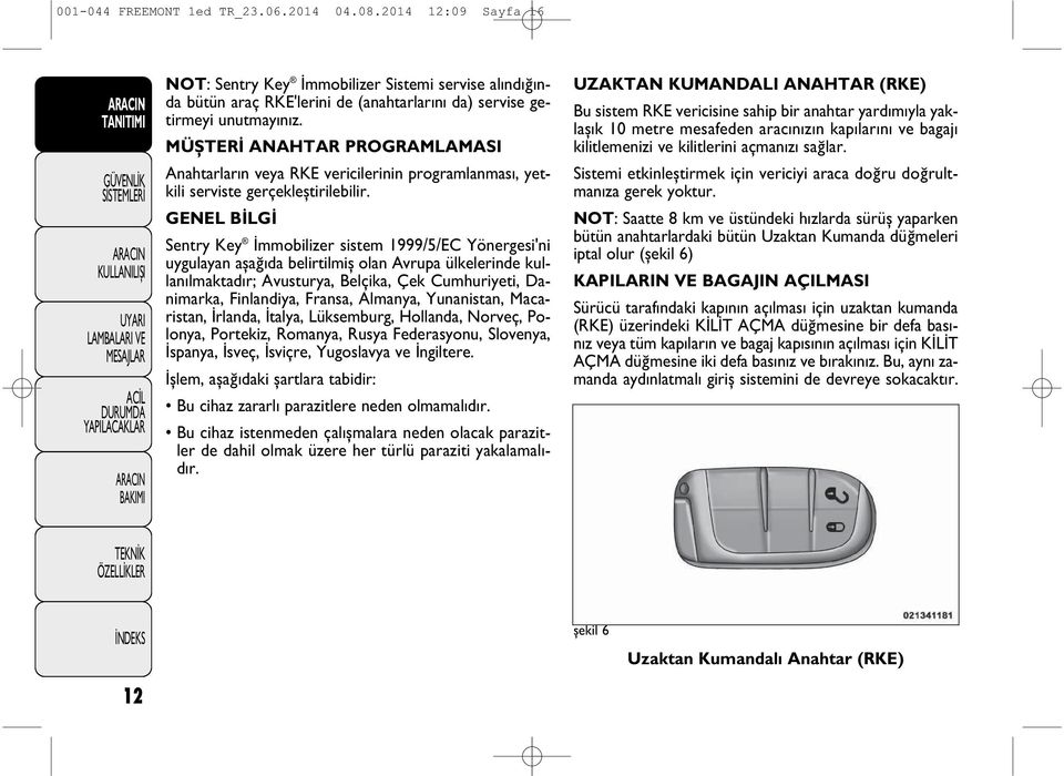 GENEL BİLGİ Sentry Key İmmobilizer sistem 1999/5/EC Yönergesi'ni uygulayan aşağ da belirtilmiş olan Avrupa ülkelerinde kullan lmaktad r; Avusturya, Belçika, Çek Cumhuriyeti, Danimarka, Finlandiya,