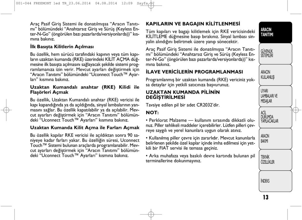 İlk Bas şta Kilitlerin Aç lmas Bu özellik, hem sürücü taraf ndaki kap n n veya tüm kap lar n uzaktan kumanda (RKE) üzerindeki KİLİT AÇMA düğmesine ilk bas şta aç lmas n sağlayacak şekilde sistemi