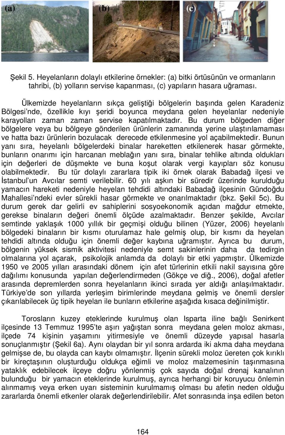 Bu durum bölgeden diğer bölgelere veya bu bölgeye gönderilen ürünlerin zamanında yerine ulaştırılamaması ve hatta bazı ürünlerin bozulacak derecede etkilenmesine yol açabilmektedir.