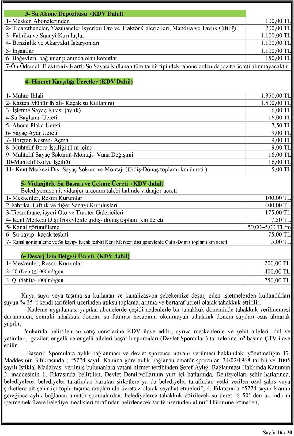 100,00 TL 6- Bağevleri, bağ imar planında olan konutlar 150,00 TL 7-Ön Ödemeli Elektronik Kartlı Su Sayacı kullanan tüm tarife tipindeki abonelerden depozito ücreti alınmayacaktır.
