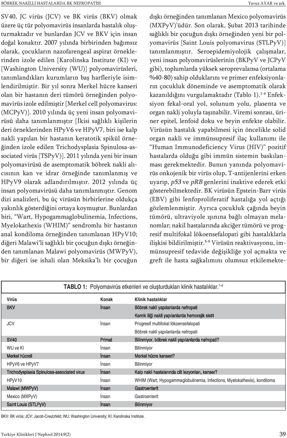 kurumların baş harfleriyle isimlendirilmiştir. Bir yıl sonra Merkel hücre kanseri olan bir hastanın deri tümörü örneğinden polyomavirüs izole edilmiştir [Merkel cell polyomavirus: (MCPyV)].