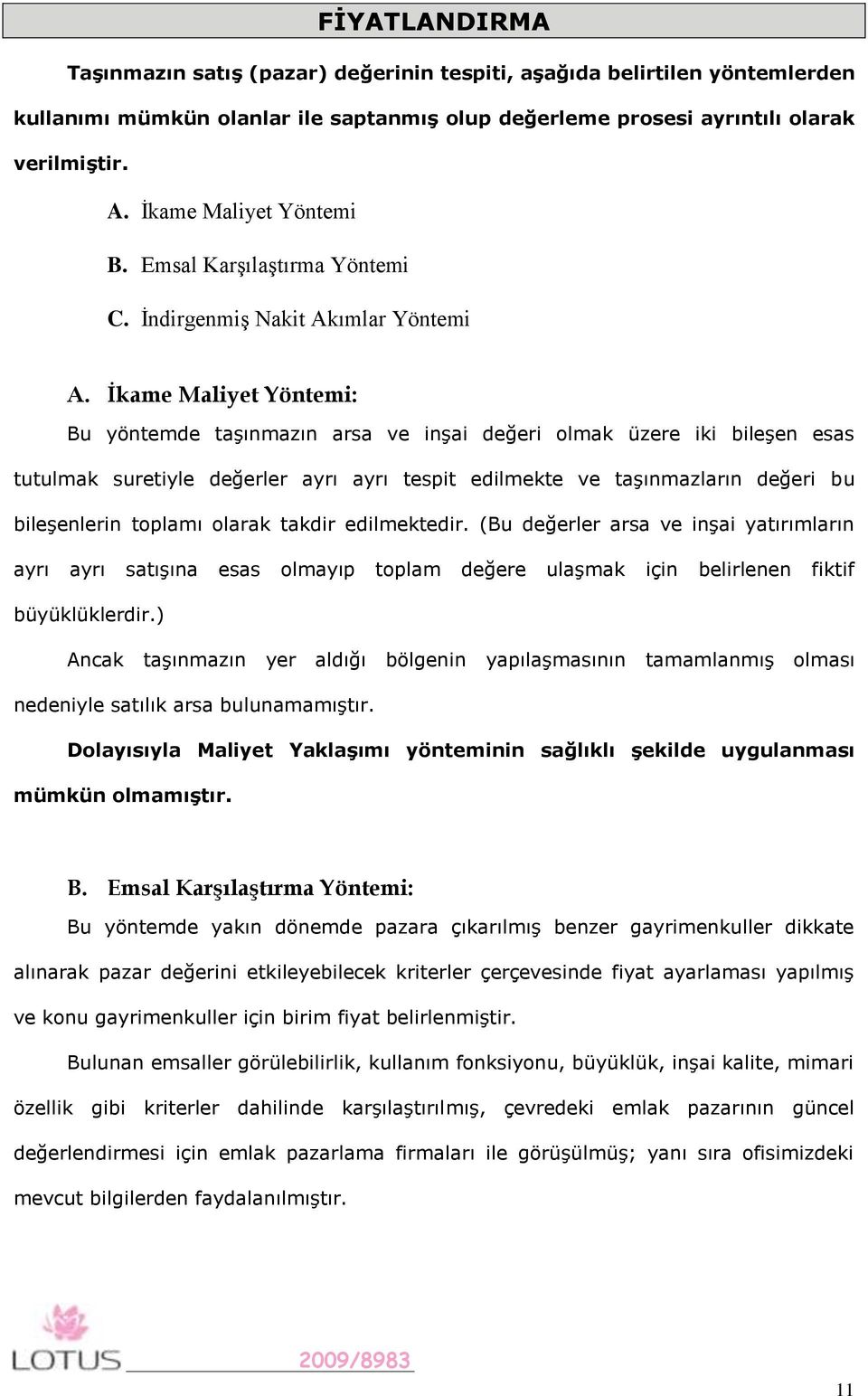 İkame Maliyet Yöntemi: Bu yöntemde taşınmazın arsa ve inşai değeri olmak üzere iki bileşen esas tutulmak suretiyle değerler ayrı ayrı tespit edilmekte ve taşınmazların değeri bu bileşenlerin toplamı