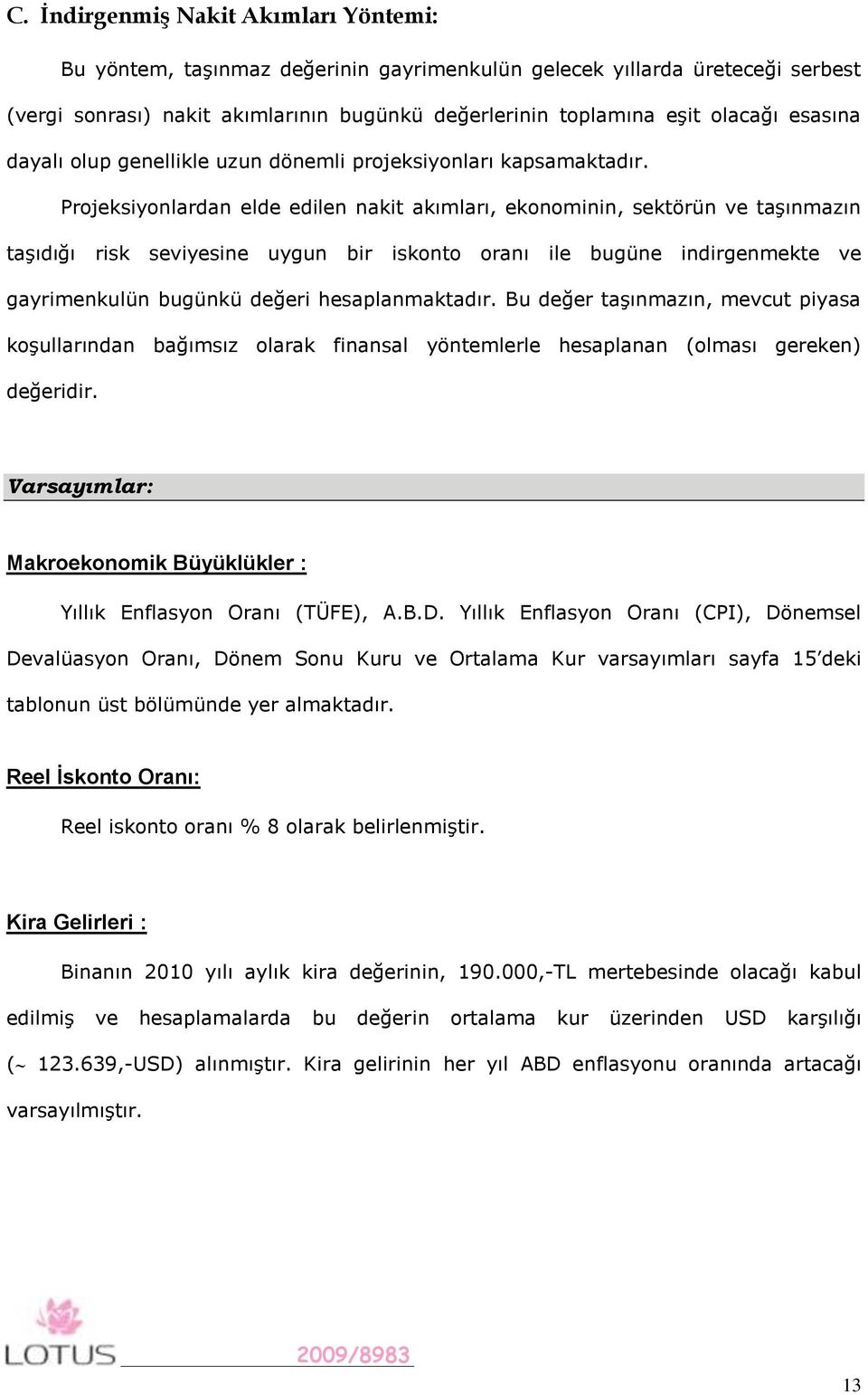 Projeksiyonlardan elde edilen nakit akımları, ekonominin, sektörün ve taşınmazın taşıdığı risk seviyesine uygun bir iskonto oranı ile bugüne indirgenmekte ve gayrimenkulün bugünkü değeri