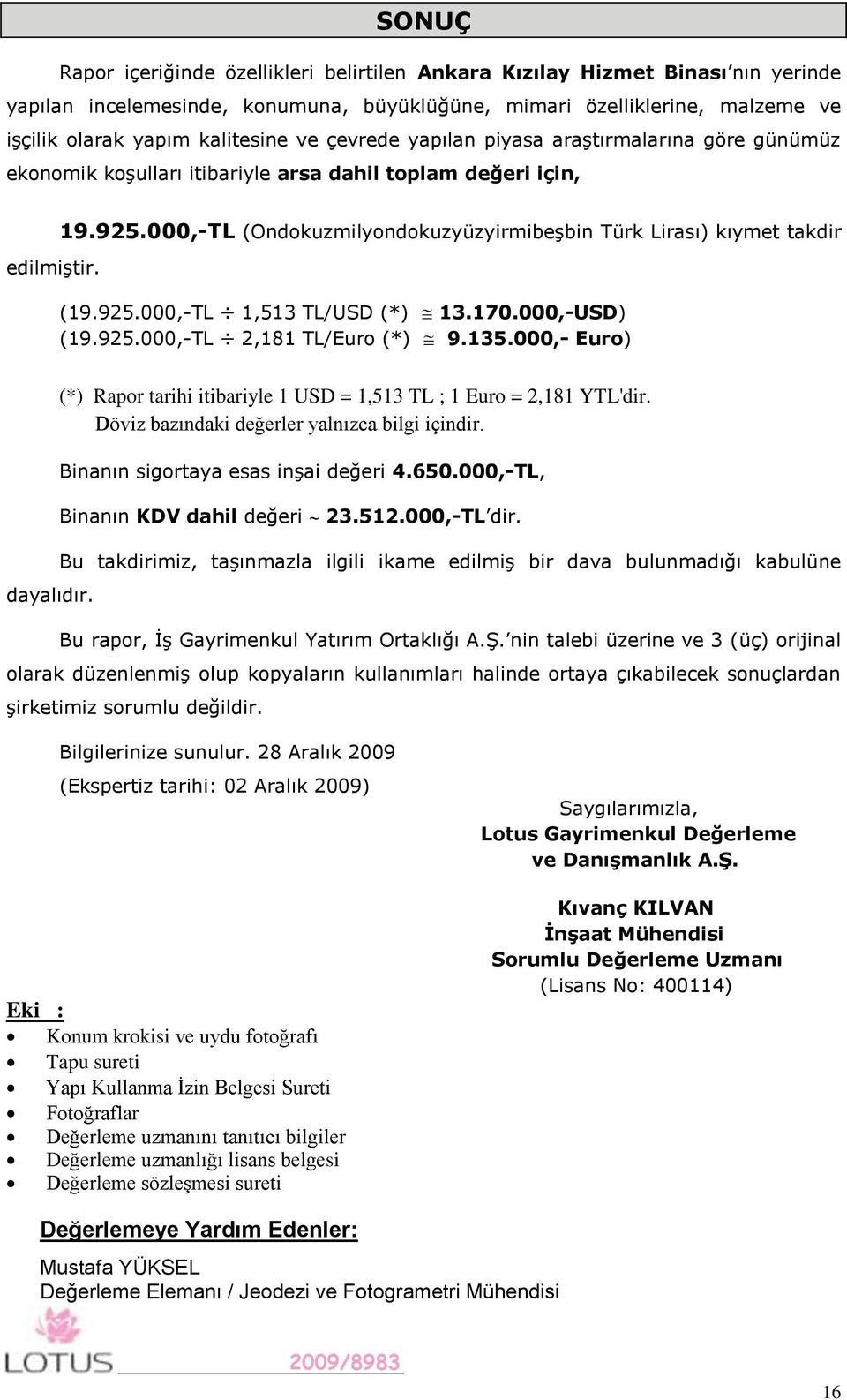 000,-TL (Ondokuzmilyondokuzyüzyirmibeşbin Türk Lirası) kıymet takdir (19.925.000,-TL 1,513 TL/USD (*) 13.170.000,-USD) (19.925.000,-TL 2,181 TL/Euro (*) 9.135.000,- Euro) dayalıdır.