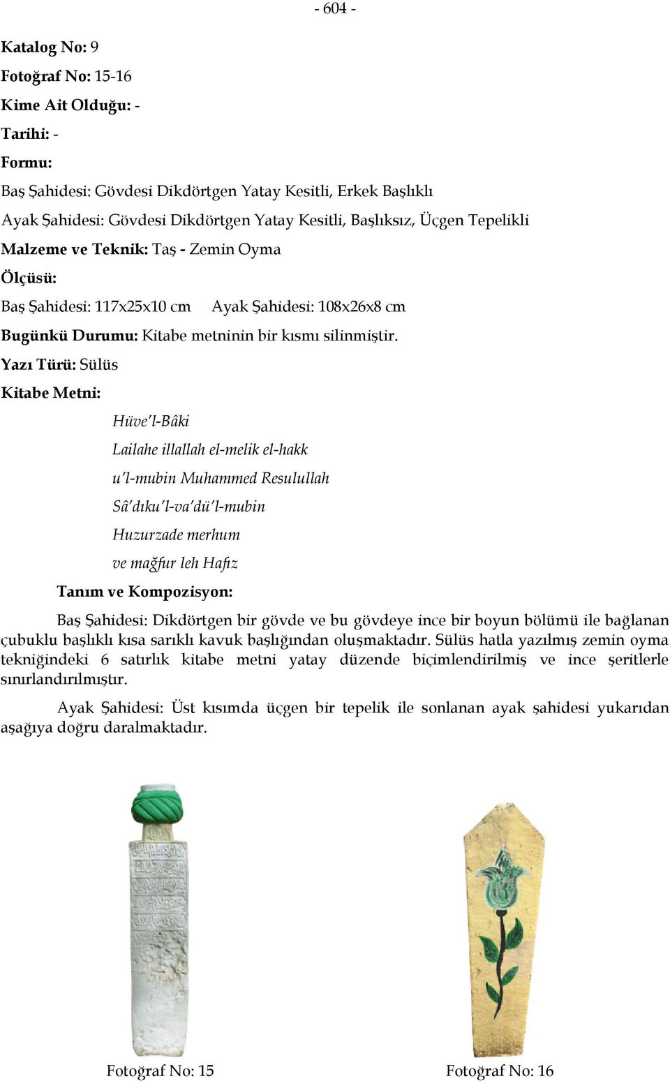 Yazı Türü: Sülüs Hüve l-bâki Lailahe illallah el-melik el-hakk u l-mubin Muhammed Resulullah Sâ dıku l-va dü l-mubin Huzurzade merhum ve mağfur leh Hafız Baş Şahidesi: Dikdörtgen bir gövde ve bu