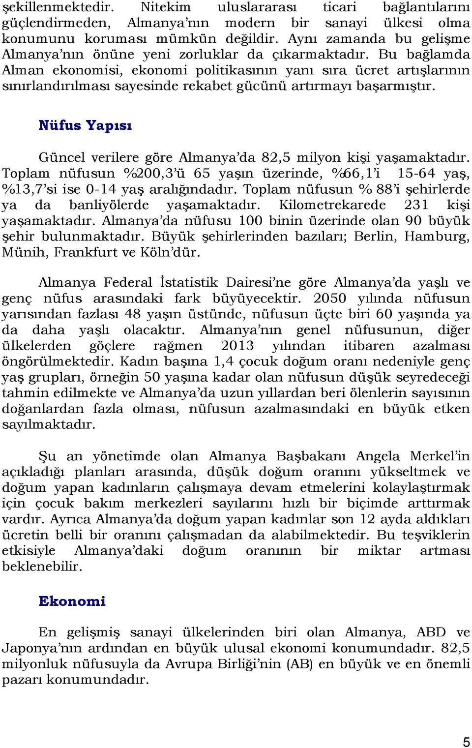 Bu bağlamda Alman ekonomisi, ekonomi politikasının yanı sıra ücret artışlarının sınırlandırılması sayesinde rekabet gücünü artırmayı başarmıştır.