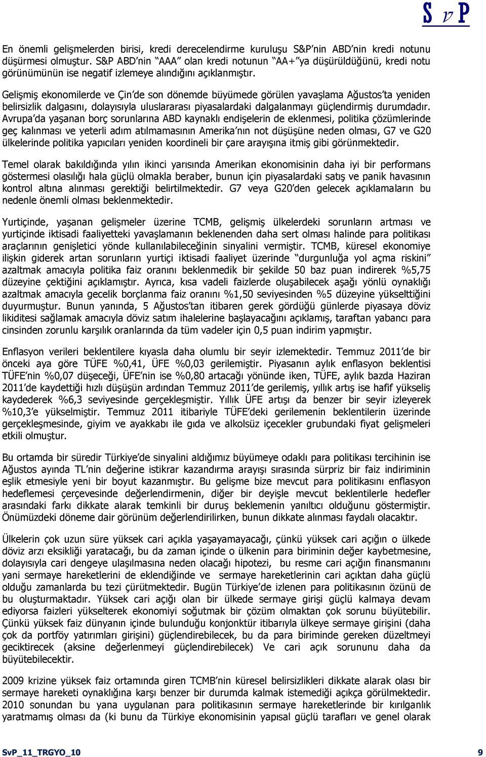 Gelişmiş ekonomilerde ve Çin de son dönemde büyümede görülen yavaşlama Ağustos ta yeniden belirsizlik dalgasını, dolayısıyla uluslararası piyasalardaki dalgalanmayı güçlendirmiş durumdadır.