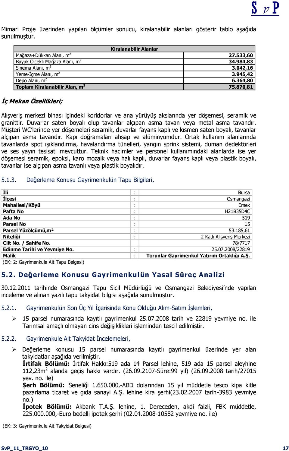 870,81 Ġç Mekan Özellikleri; Alışveriş merkezi binası içindeki koridorlar ve ana yürüyüş akslarında yer döşemesi, seramik ve granittir.