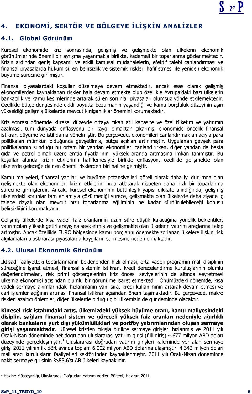 Krizin ardından geniş kapsamlı ve etkili kamusal müdahalelerin, efektif talebi canlandırması ve finansal piyasalarda hüküm süren belirsizlik ve sistemik riskleri hafifletmesi ile yeniden ekonomik