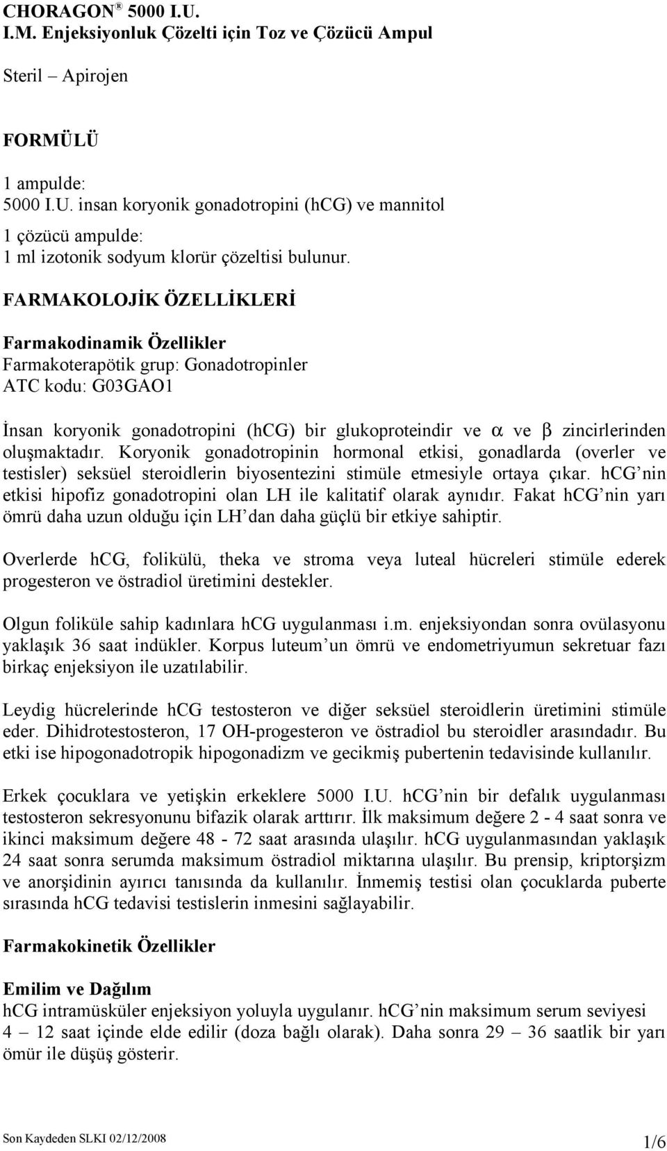 oluşmaktadır. Koryonik gonadotropinin hormonal etkisi, gonadlarda (overler ve testisler) seksüel steroidlerin biyosentezini stimüle etmesiyle ortaya çıkar.