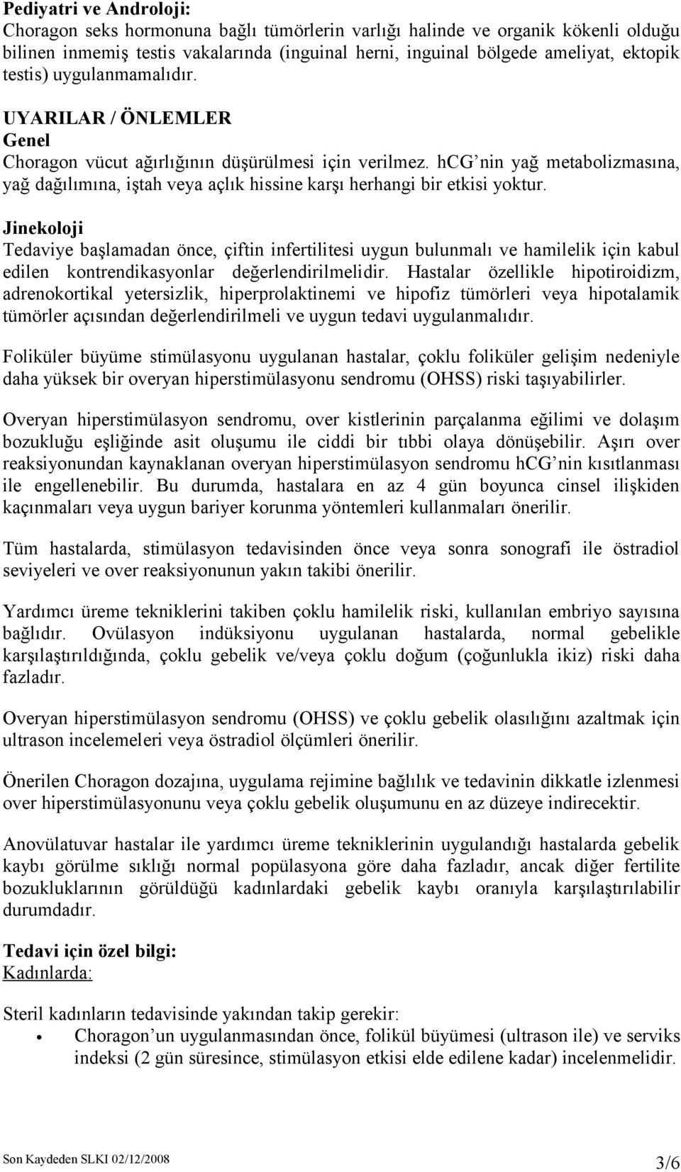 hcg nin yağ metabolizmasına, yağ dağılımına, iştah veya açlık hissine karşı herhangi bir etkisi yoktur.