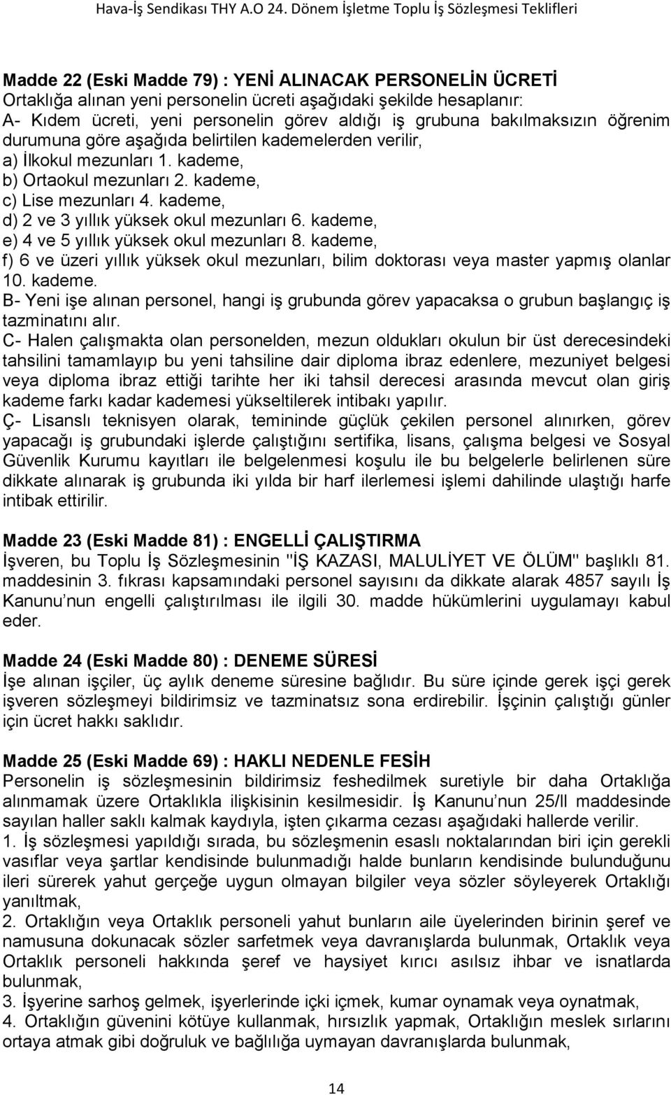 kademe, e) 4 ve 5 yıllık yüksek okul mezunları 8. kademe, f) 6 ve üzeri yıllık yüksek okul mezunları, bilim doktorası veya master yapmış olanlar 10. kademe. B- Yeni işe alınan personel, hangi iş grubunda görev yapacaksa o grubun başlangıç iş tazminatını alır.