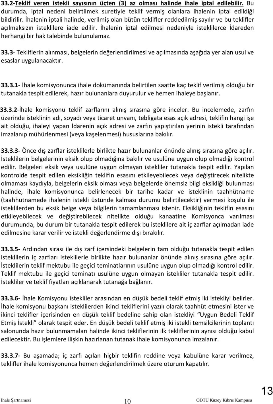 İhalenin iptal edilmesi nedeniyle isteklilerce İdareden herhangi bir hak talebinde bulunulamaz. 33.