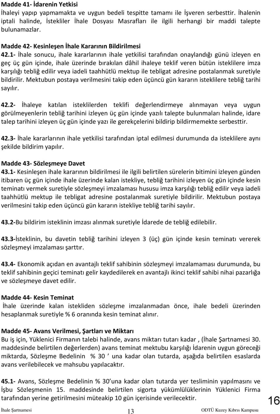 1- İhale sonucu, ihale kararlarının ihale yetkilisi tarafından onaylandığı günü izleyen en geç üç gün içinde, ihale üzerinde bırakılan dâhil ihaleye teklif veren bütün isteklilere imza karşılığı