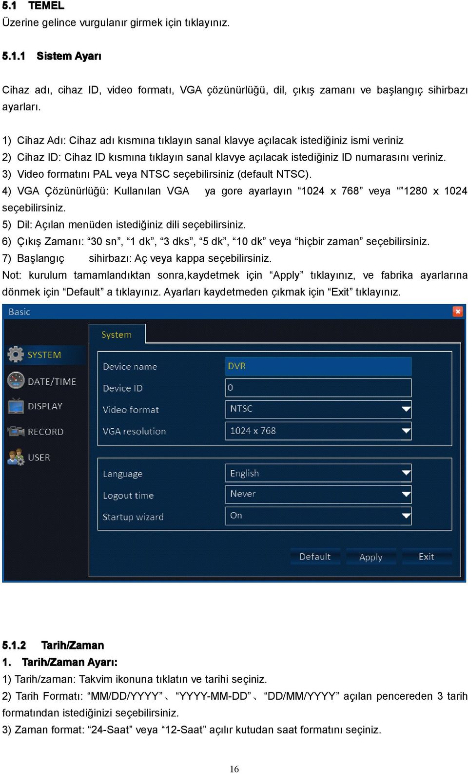 3) Video formatını PAL veya NTSC seçebilirsiniz (default NTSC). 4) VGA Çözünürlüğü: Kullanılan VGA ya gore ayarlayın 1024 x 768 veya 1280 x 1024 seçebilirsiniz.