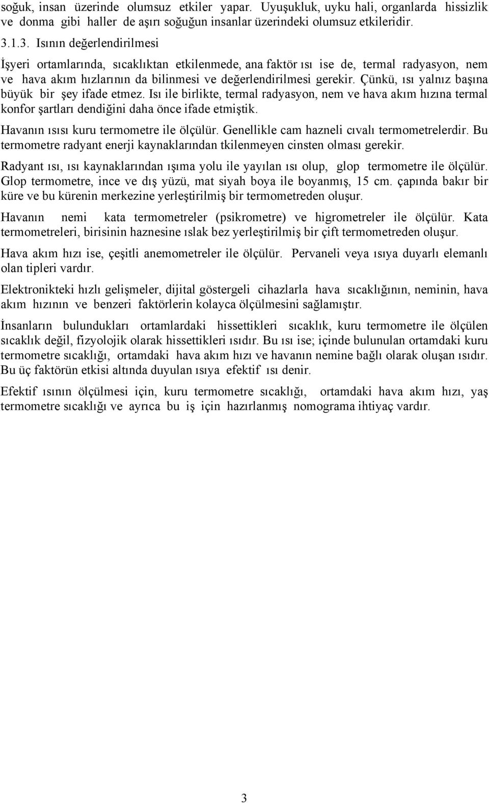 Çünkü, ısı yalnız başına büyük bir şey ifade etmez. Isı ile birlikte, termal radyasyon, nem ve hava akım hızına termal konfor şartları dendiğini daha önce ifade etmiştik.