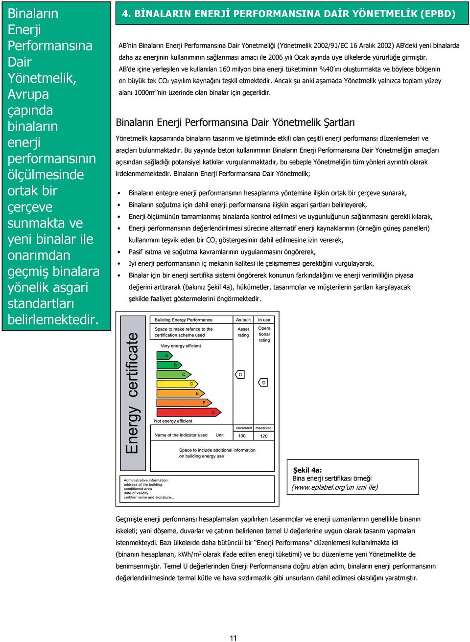 BİNALARIN ENERJİ PERFORMANSINA DAİR YÖNETMELİK (EPBD) AB nin Binaların Enerji Performansına Dair Yönetmeliği (Yönetmelik 00/91/EC 16 Aralık 00) AB deki yeni binalarda daha az enerjinin kullanımının