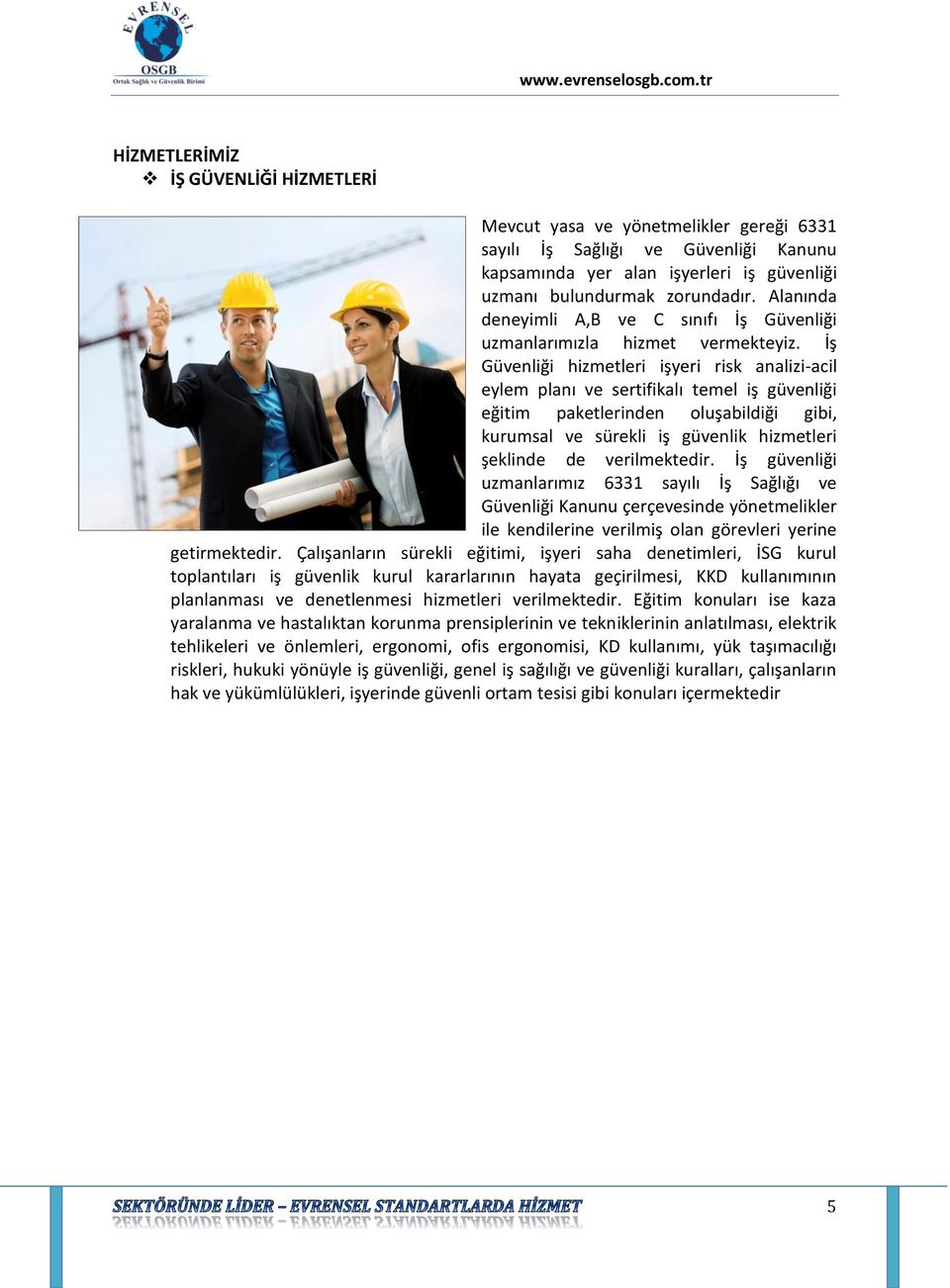 İş Güvenliği hizmetleri işyeri risk analizi-acil eylem planı ve sertifikalı temel iş güvenliği eğitim paketlerinden oluşabildiği gibi, kurumsal ve sürekli iş güvenlik hizmetleri şeklinde de