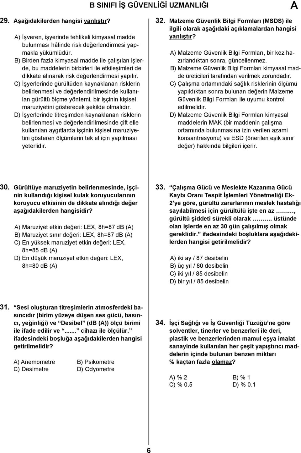 C) İşyerlerinde gürültüden kaynaklanan risklerin belirlenmesi ve değerlendirilmesinde kullanılan gürültü ölçme yöntemi, bir işçinin kişisel maruziyetini gösterecek şekilde olmalıdır.