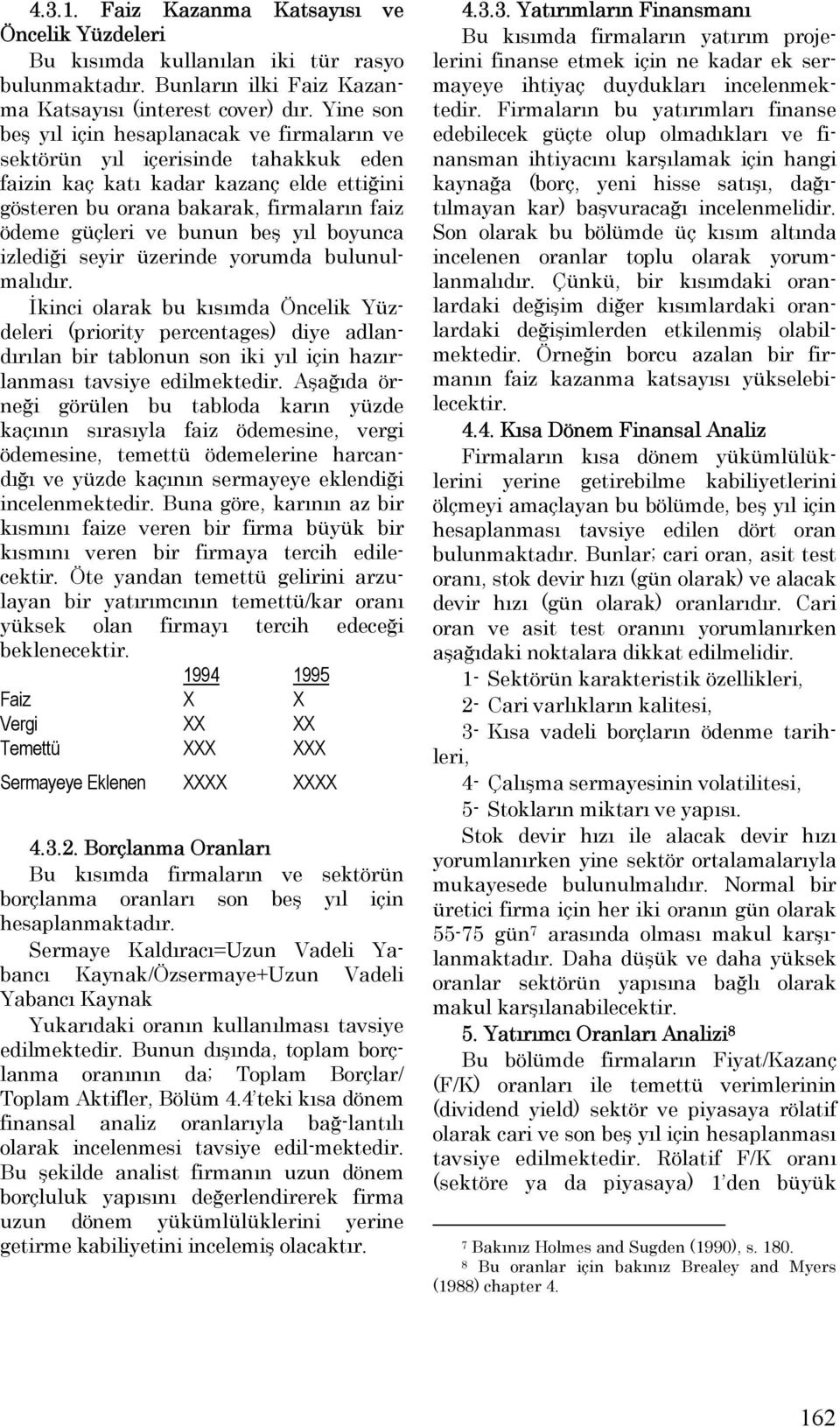 Yine son beş yıl için hesaplanacak ve firmaların ve sektörün yıl içerisinde tahakkuk eden faizin kaç katı kadar kazanç elde ettiğini gösteren bu orana bakarak, firmaların faiz ödeme güçleri ve bunun