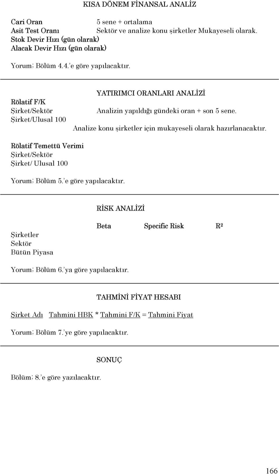 Rölatif F/K Şirket/Sektör Şirket/Ulusal 100 YATIRIMCI ORANLARI ANALİZİ Analizin yapıldığı gündeki oran + son 5 sene. Analize konu şirketler için mukayeseli olarak hazırlanacaktır.