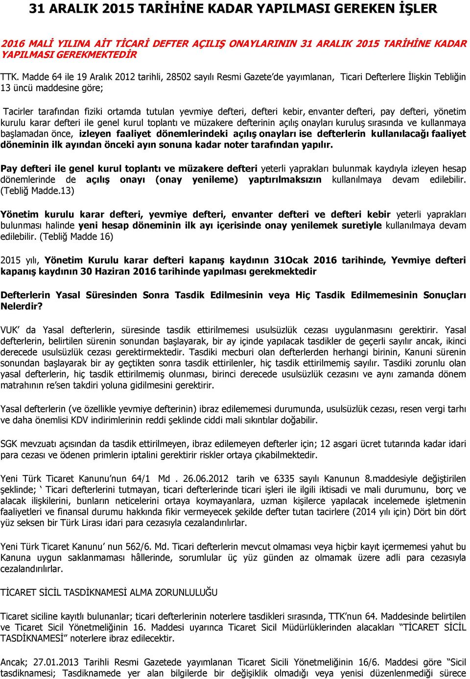 defteri kebir, envanter defteri, pay defteri, yönetim kurulu karar defteri ile genel kurul toplantı ve müzakere defterinin açılış onayları kuruluş sırasında ve kullanmaya başlamadan önce, izleyen