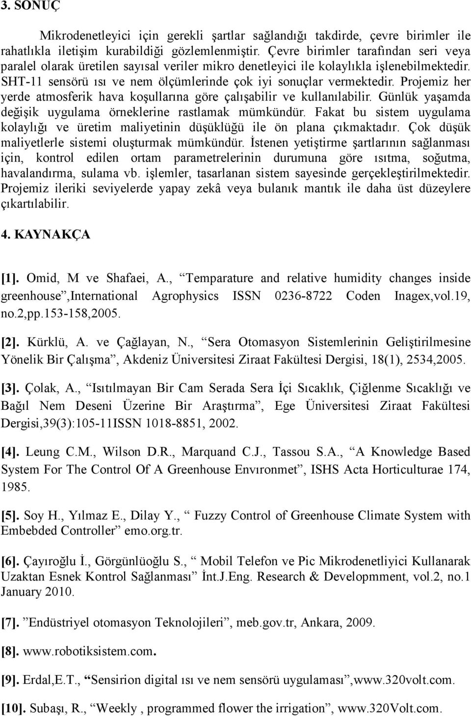 Projemiz her yerde atmosferik hava koşullarına göre çalışabilir ve kullanılabilir. Günlük yaşamda değişik uygulama örneklerine rastlamak mümkündür.