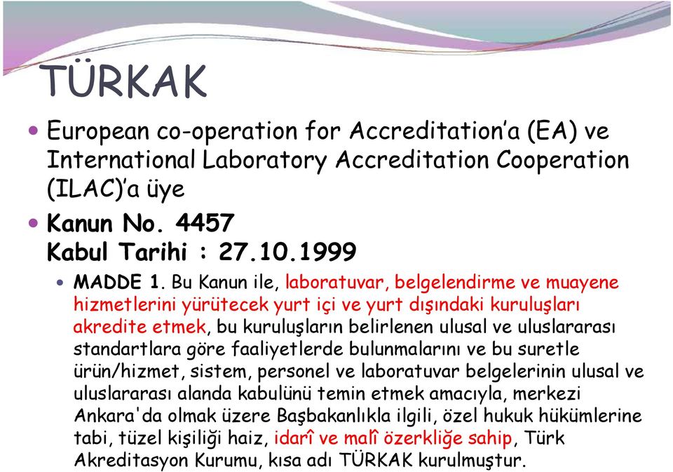 standartlara göre faaliyetlerde bulunmalarını ve bu suretle ürün/hizmet, sistem, personel ve laboratuvar belgelerinin ulusal ve uluslararası alanda kabulünü temin etmek amacıyla,